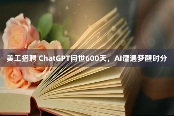 美工招聘 ChatGPT问世600天，AI遭遇梦醒时分