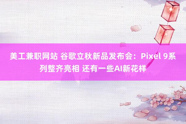 美工兼职网站 谷歌立秋新品发布会：Pixel 9系列整齐亮相 还有一些AI新花样