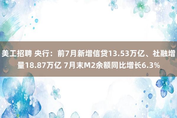 美工招聘 央行：前7月新增信贷13.53万亿、社融增量18.87万亿 7月末M2余额同比增长6.3%