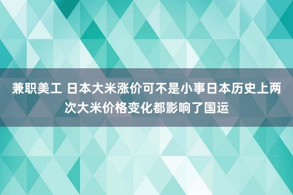 兼职美工 日本大米涨价可不是小事日本历史上两次大米价格变化都影响了国运